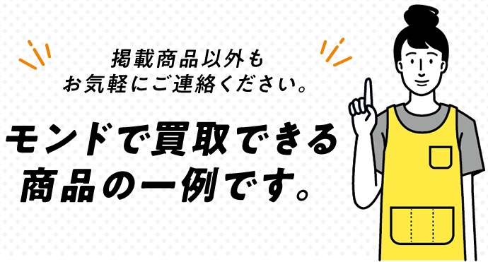 モンドで買取できる商品の一例です。/掲載商品以外もお気軽にご連絡ください。